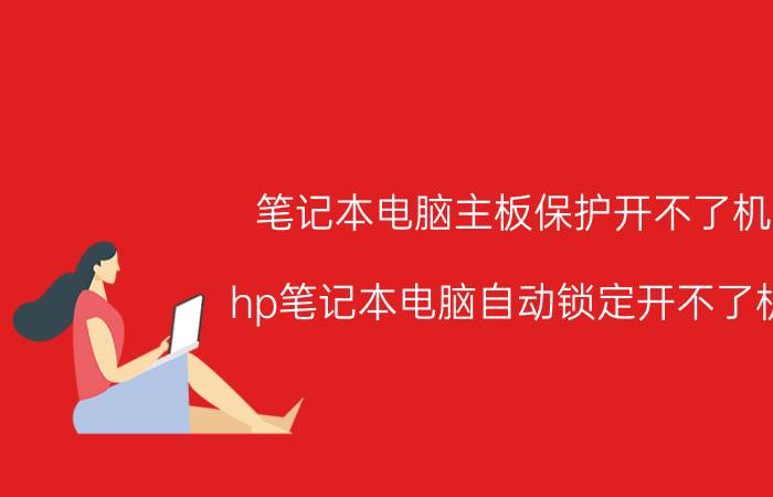 笔记本电脑主板保护开不了机 hp笔记本电脑自动锁定开不了机？